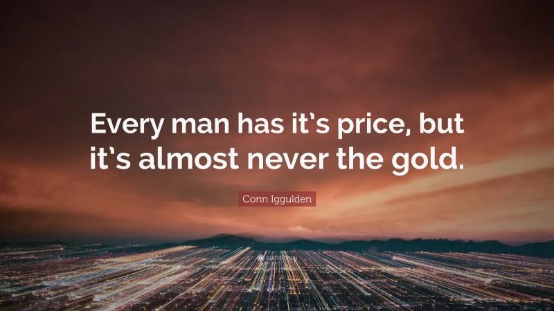 Conn Iggulden Quote: “Every man has it’s price, but it’s almost never the gold.”