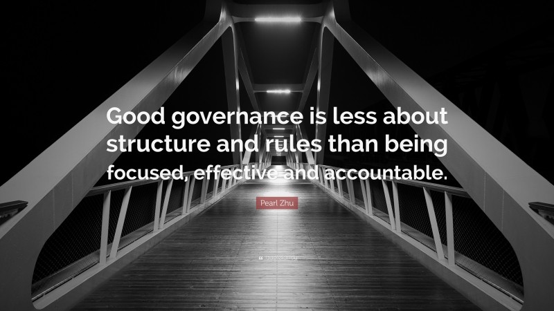 Pearl Zhu Quote: “Good governance is less about structure and rules than being focused, effective and accountable.”