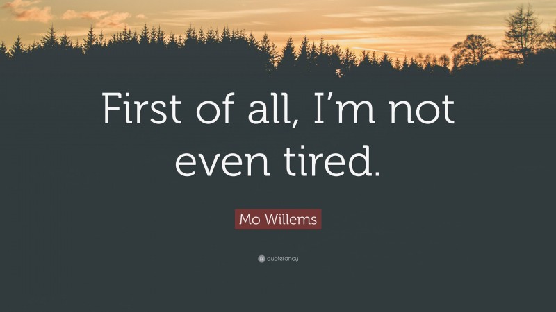 Mo Willems Quote: “First of all, I’m not even tired.”