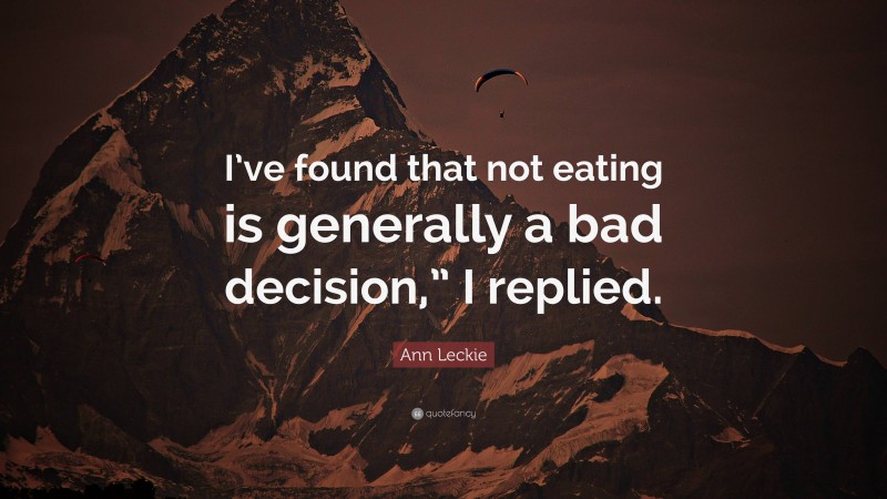 Ann Leckie Quote: “I’ve found that not eating is generally a bad decision,” I replied.”