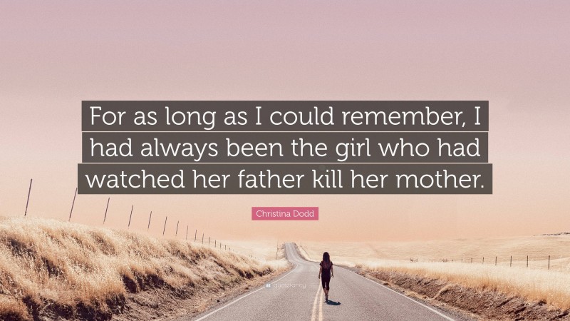 Christina Dodd Quote: “For as long as I could remember, I had always been the girl who had watched her father kill her mother.”