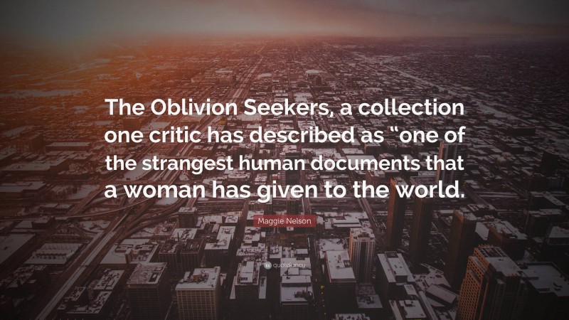 Maggie Nelson Quote: “The Oblivion Seekers, a collection one critic has described as “one of the strangest human documents that a woman has given to the world.”