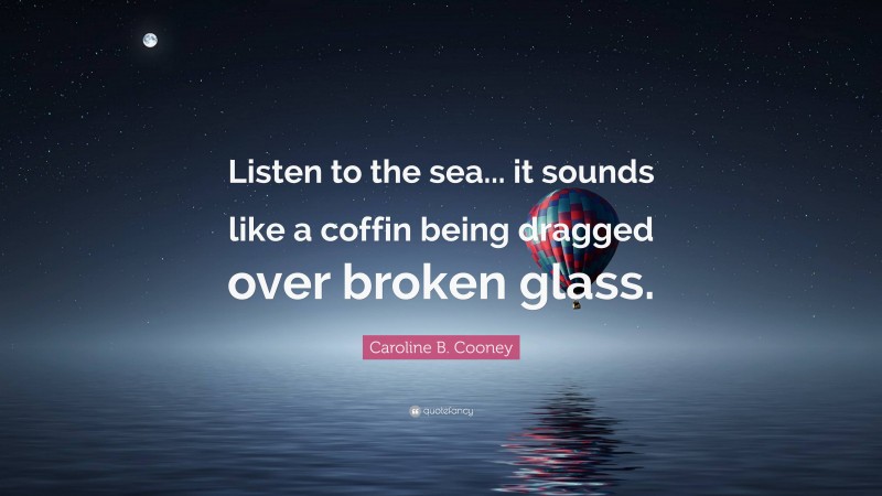 Caroline B. Cooney Quote: “Listen to the sea... it sounds like a coffin being dragged over broken glass.”