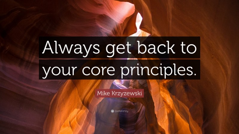 Mike Krzyzewski Quote: “Always get back to your core principles.”