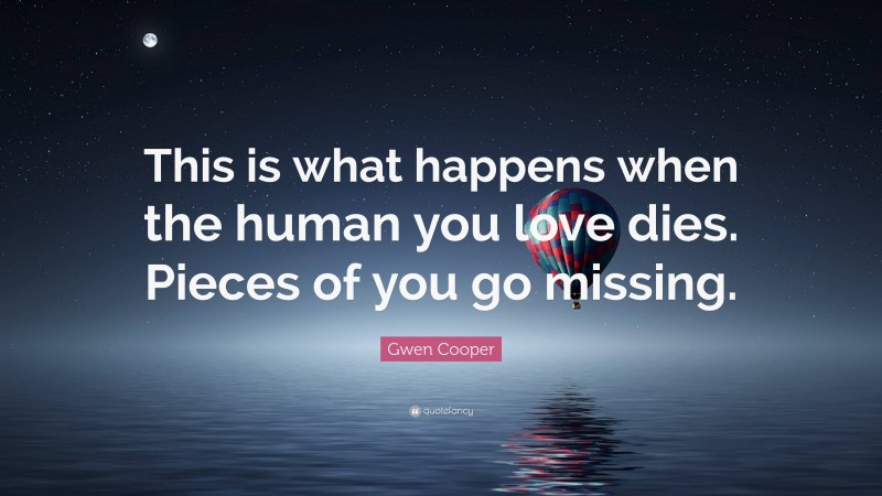 Gwen Cooper Quote: “This is what happens when the human you love dies. Pieces of you go missing.”