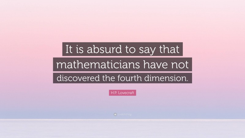 H.P. Lovecraft Quote: “It is absurd to say that mathematicians have not discovered the fourth dimension.”