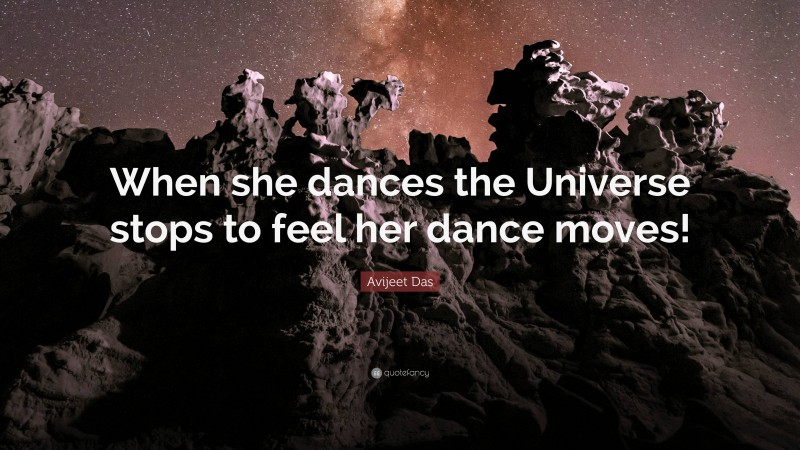 Avijeet Das Quote: “When she dances the Universe stops to feel her dance moves!”