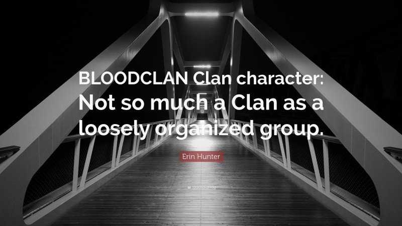 Erin Hunter Quote: “BLOODCLAN Clan character: Not so much a Clan as a loosely organized group.”