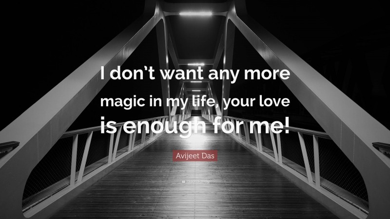 Avijeet Das Quote: “I don’t want any more magic in my life, your love is enough for me!”