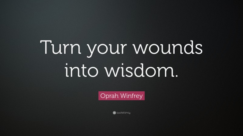 Oprah Winfrey Quote: “Turn your wounds into wisdom.”
