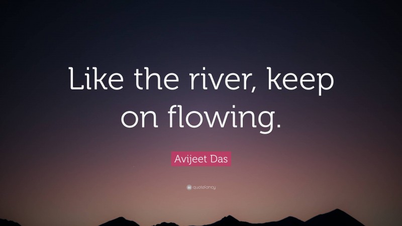 Avijeet Das Quote: “Like the river, keep on flowing.”