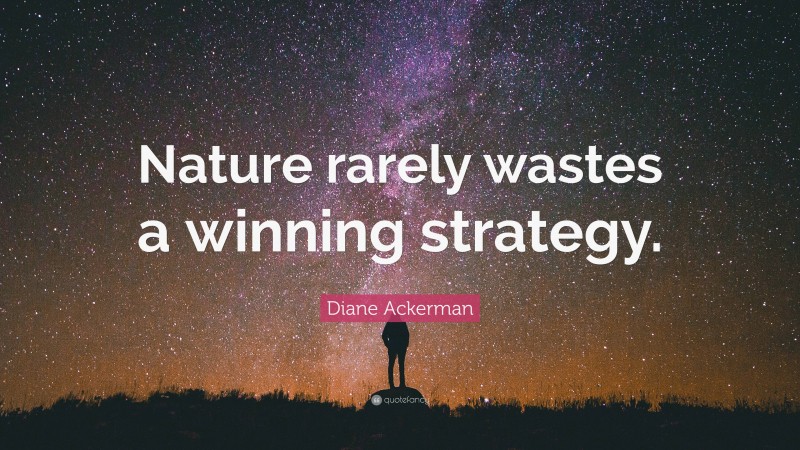 Diane Ackerman Quote: “Nature rarely wastes a winning strategy.”