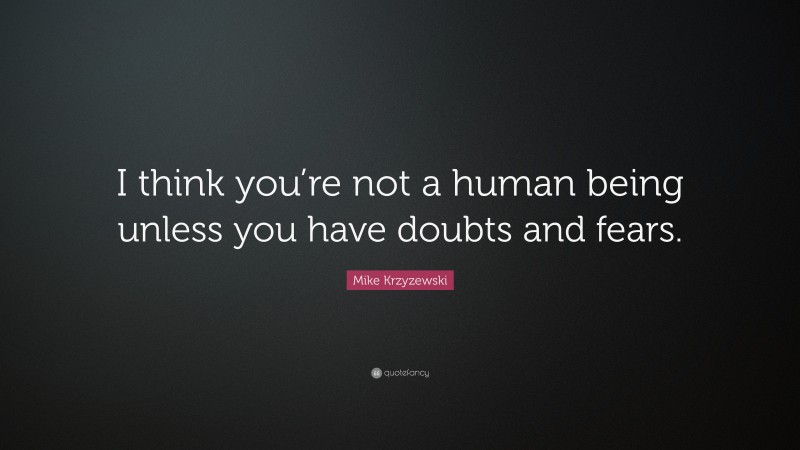 Mike Krzyzewski Quote: “I think you’re not a human being unless you have doubts and fears.”