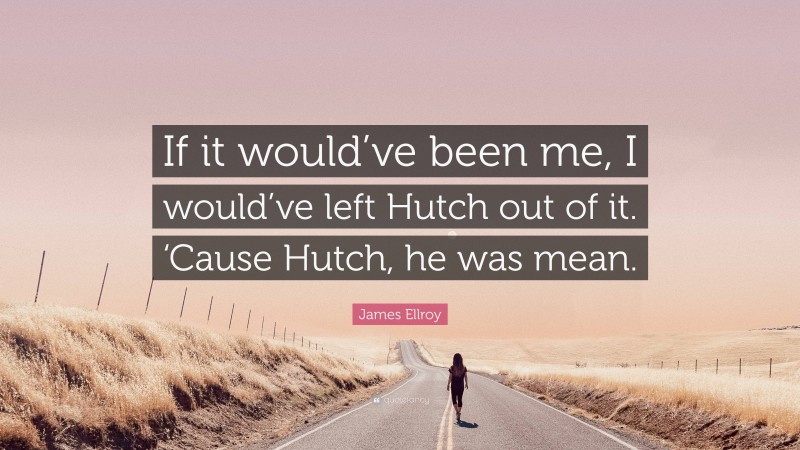 James Ellroy Quote: “If it would’ve been me, I would’ve left Hutch out of it. ‘Cause Hutch, he was mean.”