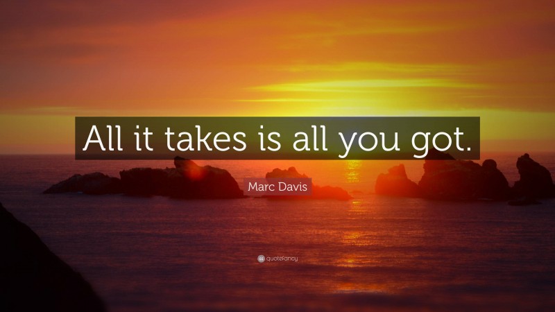 Marc Davis Quote: “All it takes is all you got.”