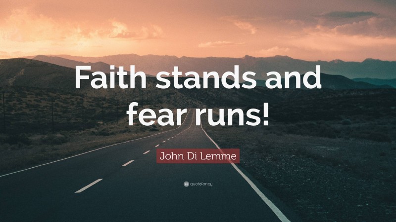 John Di Lemme Quote: “Faith stands and fear runs!”