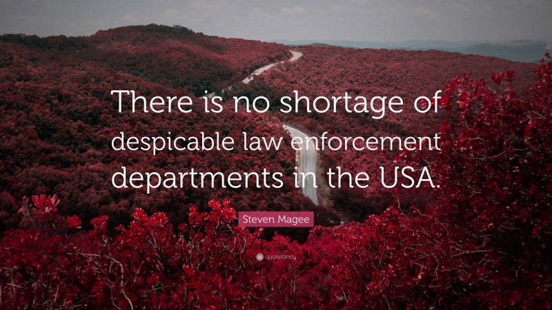 Steven Magee Quote: “There is no shortage of despicable law enforcement departments in the USA.”