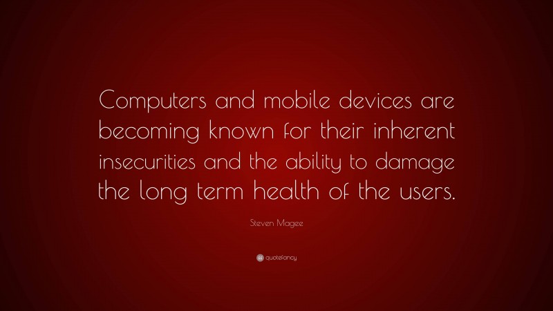 Steven Magee Quote: “Computers and mobile devices are becoming known for their inherent insecurities and the ability to damage the long term health of the users.”