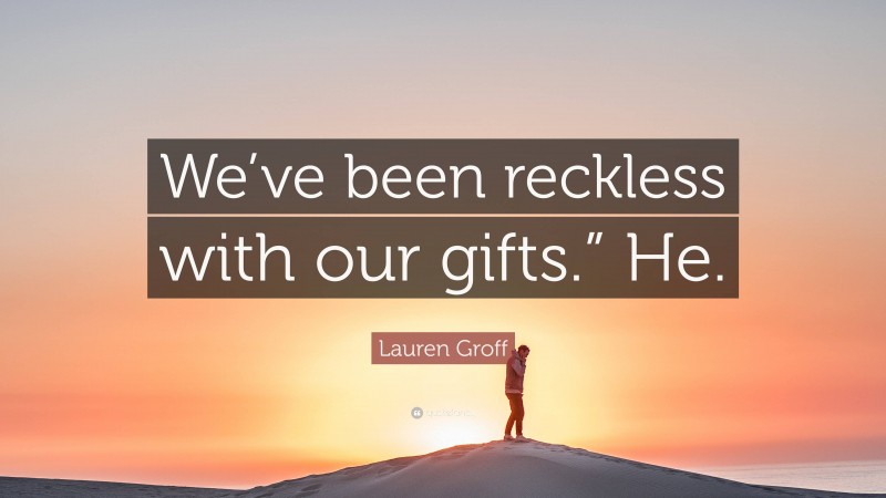 Lauren Groff Quote: “We’ve been reckless with our gifts.” He.”