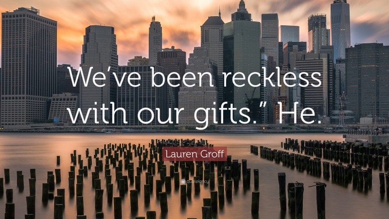 Lauren Groff Quote: “We’ve been reckless with our gifts.” He.”