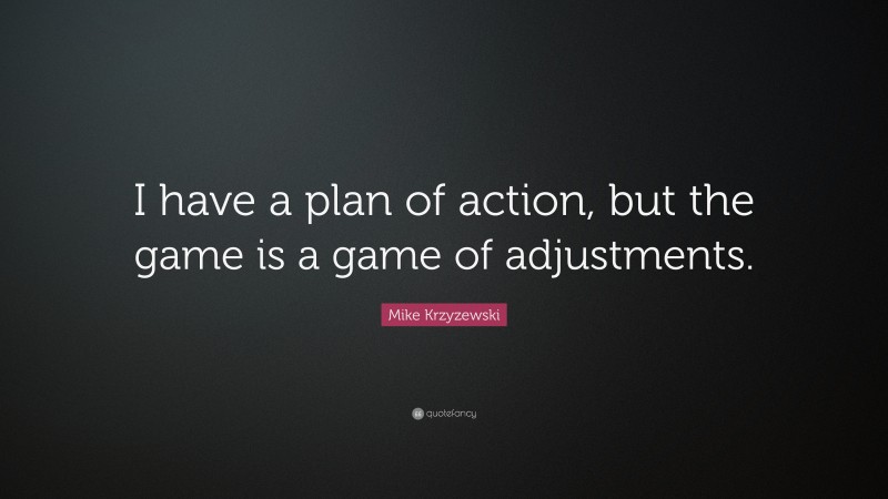 Mike Krzyzewski Quote: “I have a plan of action, but the game is a game of adjustments.”