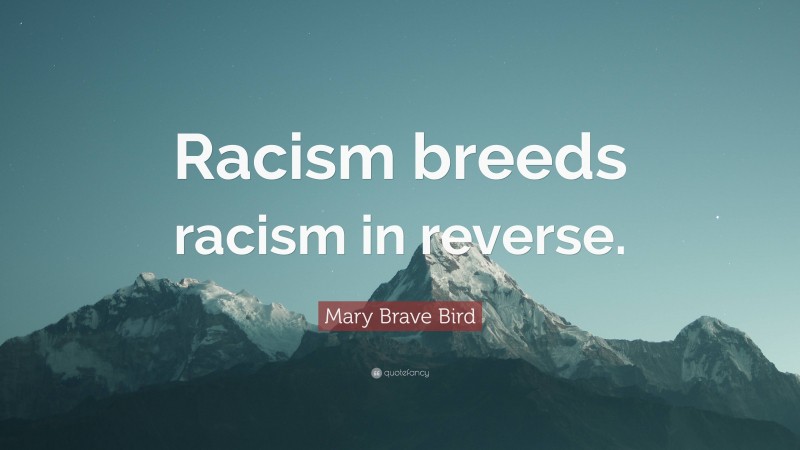 Mary Brave Bird Quote: “Racism breeds racism in reverse.”