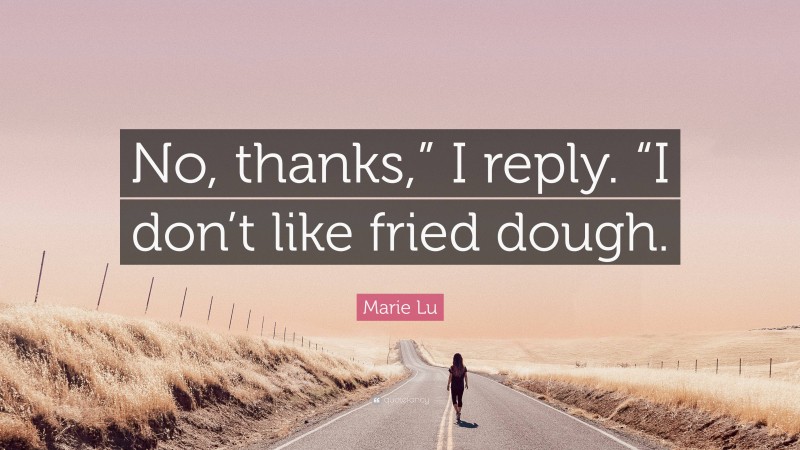 Marie Lu Quote: “No, thanks,” I reply. “I don’t like fried dough.”