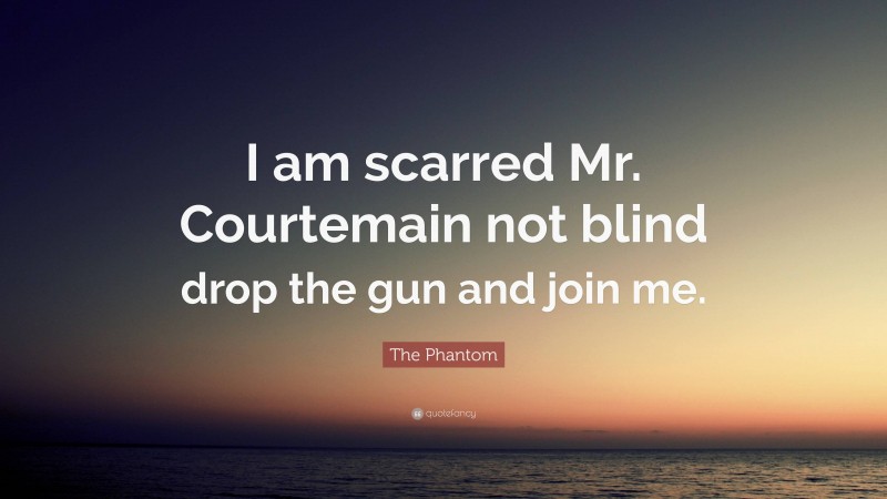 The Phantom Quote: “I am scarred Mr. Courtemain not blind drop the gun and join me.”