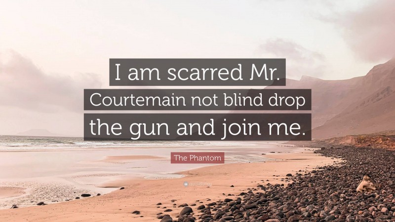 The Phantom Quote: “I am scarred Mr. Courtemain not blind drop the gun and join me.”