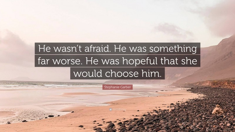 Stephanie Garber Quote: “He wasn’t afraid. He was something far worse. He was hopeful that she would choose him.”