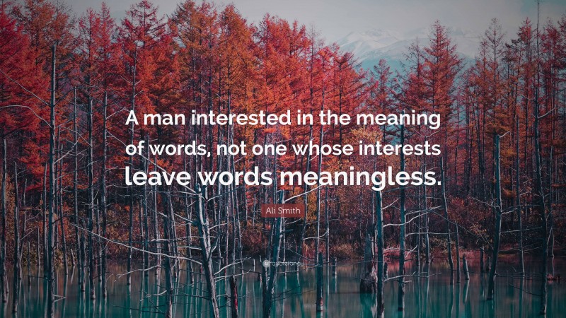 Ali Smith Quote: “A man interested in the meaning of words, not one whose interests leave words meaningless.”