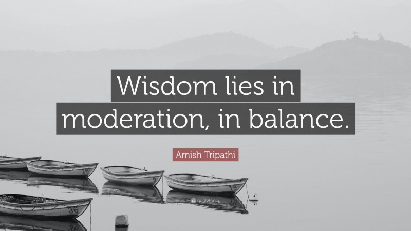 Amish Tripathi Quote: “Wisdom lies in moderation, in balance.”