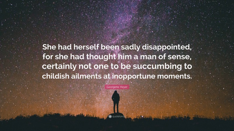 Georgette Heyer Quote: “She had herself been sadly disappointed, for she had thought him a man of sense, certainly not one to be succumbing to childish ailments at inopportune moments.”