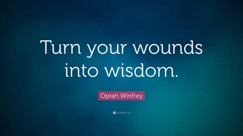 Oprah Winfrey Quote: “Turn your wounds into wisdom.”