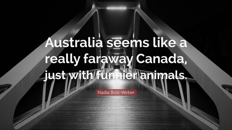 Nadia Bolz-Weber Quote: “Australia seems like a really faraway Canada, just with funnier animals.”