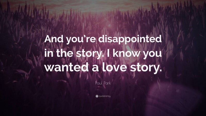 Paul Park Quote: “And you’re disappointed in the story. I know you wanted a love story.”