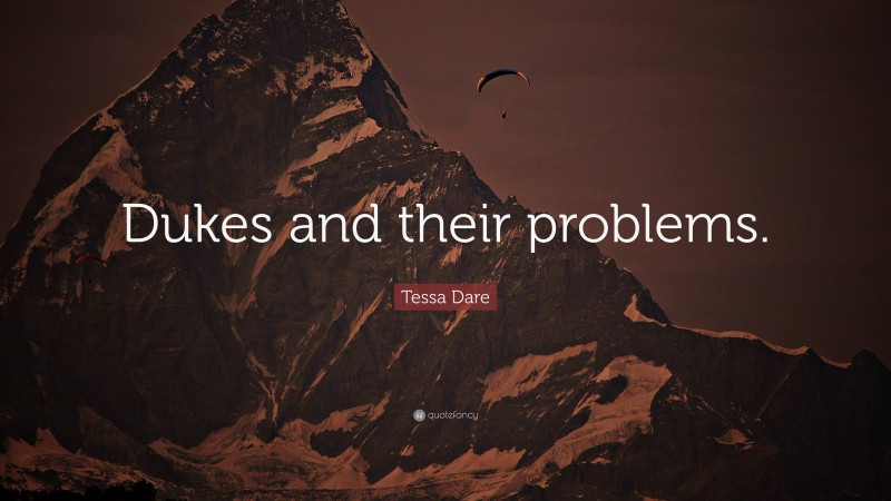 Tessa Dare Quote: “Dukes and their problems.”