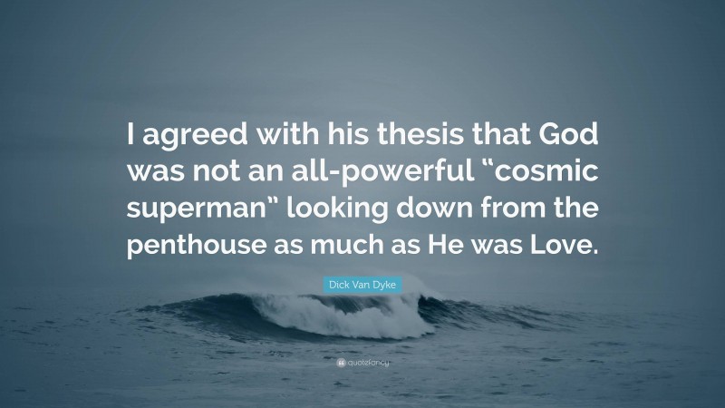 Dick Van Dyke Quote: “I agreed with his thesis that God was not an all-powerful “cosmic superman” looking down from the penthouse as much as He was Love.”