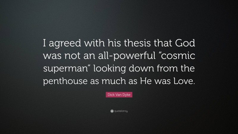 Dick Van Dyke Quote: “I agreed with his thesis that God was not an all-powerful “cosmic superman” looking down from the penthouse as much as He was Love.”