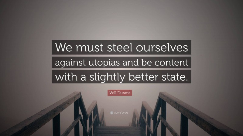 Will Durant Quote: “We must steel ourselves against utopias and be content with a slightly better state.”