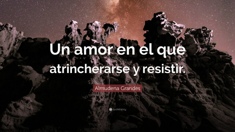 Almudena Grandes Quote: “Un amor en el que atrincherarse y resistir.”