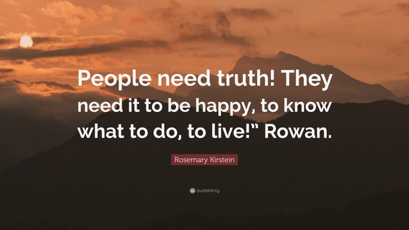 Rosemary Kirstein Quote: “People need truth! They need it to be happy, to know what to do, to live!” Rowan.”