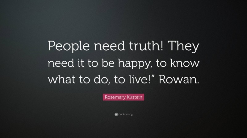 Rosemary Kirstein Quote: “People need truth! They need it to be happy, to know what to do, to live!” Rowan.”