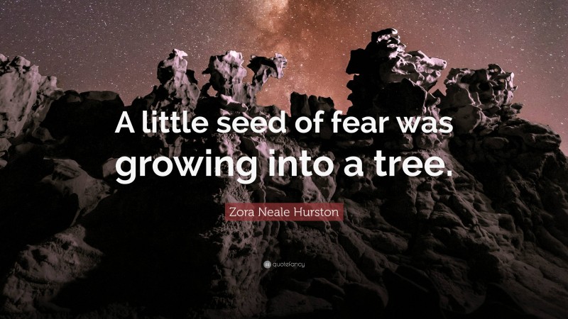 Zora Neale Hurston Quote: “A little seed of fear was growing into a tree.”