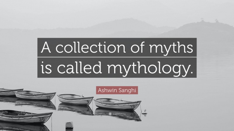 Ashwin Sanghi Quote: “A collection of myths is called mythology.”