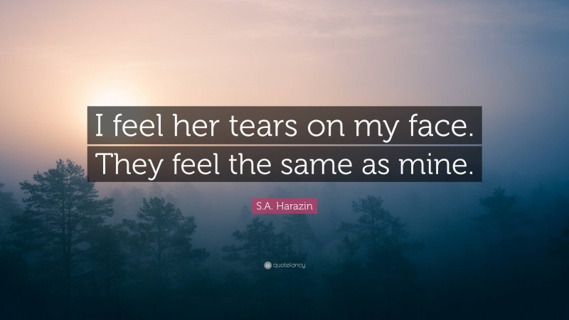 S.A. Harazin Quote: “I feel her tears on my face. They feel the same as mine.”