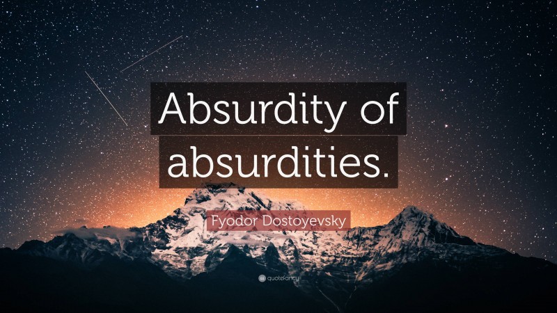 Fyodor Dostoyevsky Quote: “Absurdity of absurdities.”