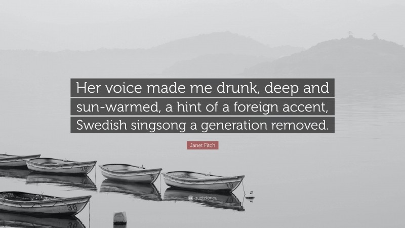 Janet Fitch Quote: “Her voice made me drunk, deep and sun-warmed, a hint of a foreign accent, Swedish singsong a generation removed.”