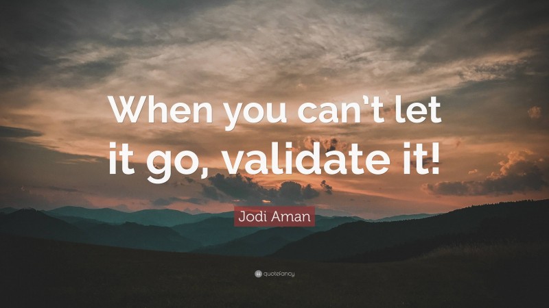 Jodi Aman Quote: “When you can’t let it go, validate it!”