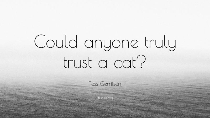 Tess Gerritsen Quote: “Could anyone truly trust a cat?”